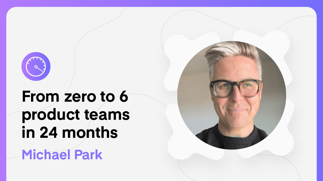 From Zero to 6 product teams in 24 months